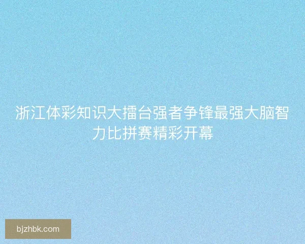 浙江体彩知识大擂台强者争锋最强大脑智力比拼赛精彩开幕